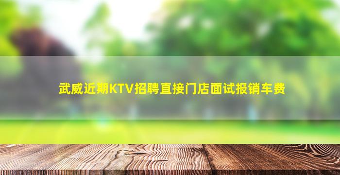 武威近期KTV招聘直接门店面试报销车费