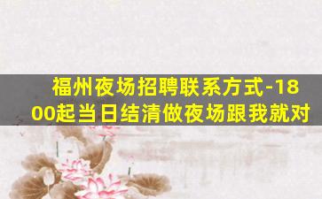 福州夜场招聘联系方式-1800起当日结清做夜场跟我就对